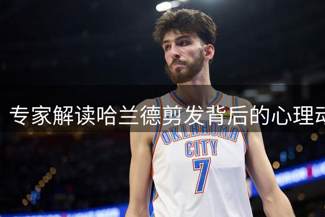 专家解读哈兰德剪发背后的心理动机