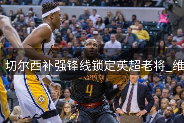 切尔西补强锋线锁定英超老将 维尔贝克或成阿隆索新赛季重要拼图
