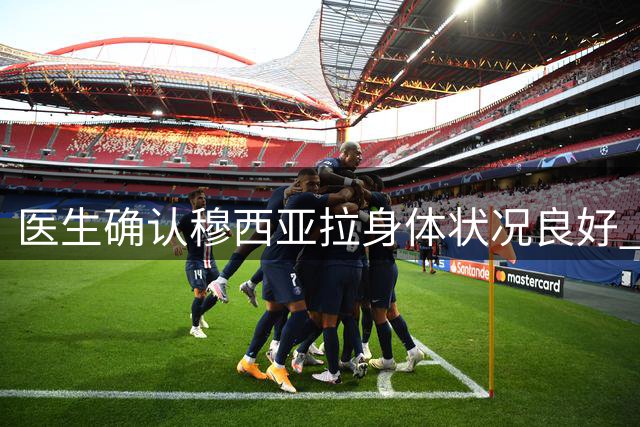 医生确认穆西亚拉身体状况良好 支持其继续参赛