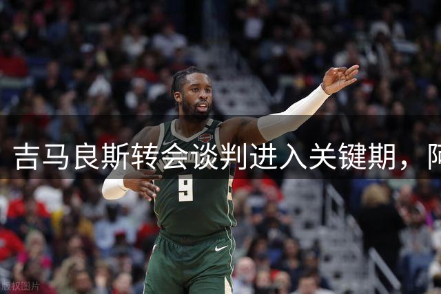 吉马良斯转会谈判进入关键期，阿森纳面临1亿镑要价压力