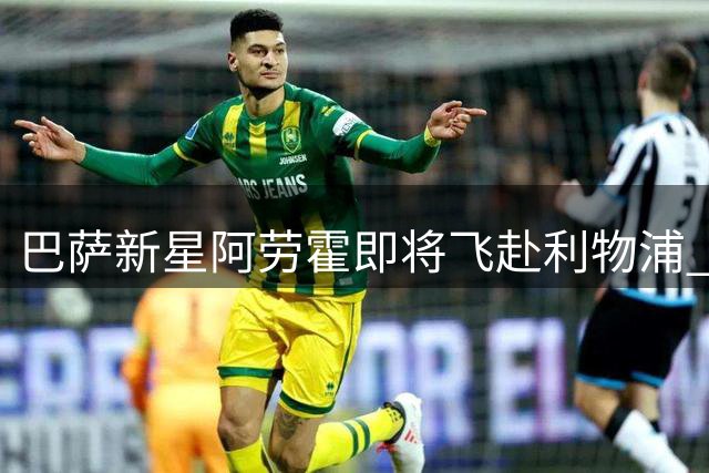 巴萨新星阿劳霍即将飞赴利物浦 体检通过即完成租借