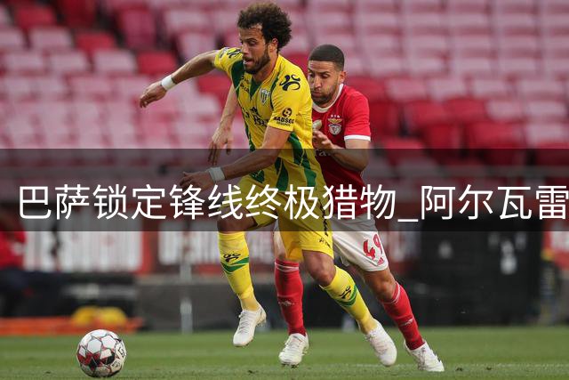 巴萨锁定锋线终极猎物 阿尔瓦雷斯转会谈判暗流涌动