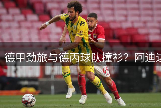 德甲劲旅与德丙球队撞衫？阿迪达斯同款球衣设计引热议