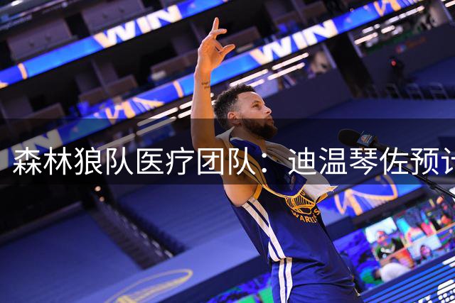 森林狼队医疗团队：迪温琴佐预计明年二月重返赛场