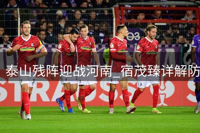 泰山残阵迎战河南 宿茂臻详解防线调整方案