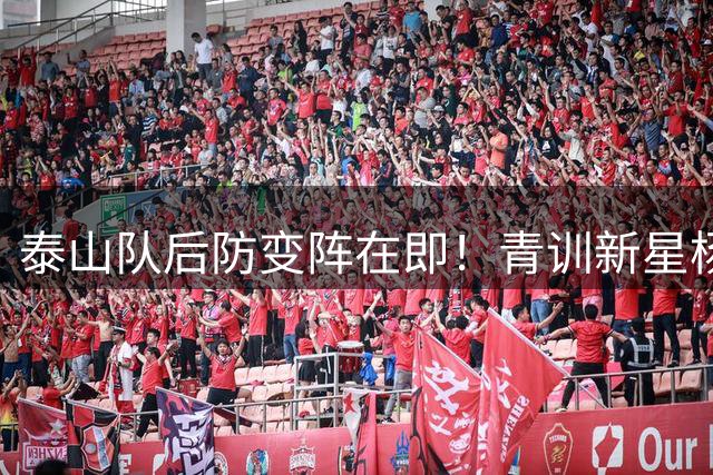 泰山队后防变阵在即！青训新星杨瑞琦或迎中超首秀