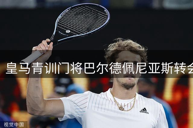皇马青训门将巴尔德佩尼亚斯转会佛罗伦萨 深情告别伯纳乌