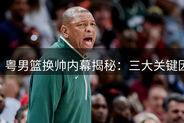 粤男篮换帅内幕揭秘：三大关键因素致杜锋"下课