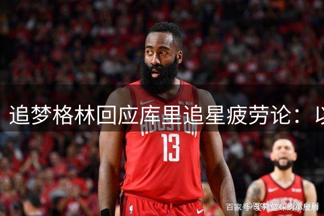 追梦格林回应库里"追星疲劳论"：以他的性格会直接表态